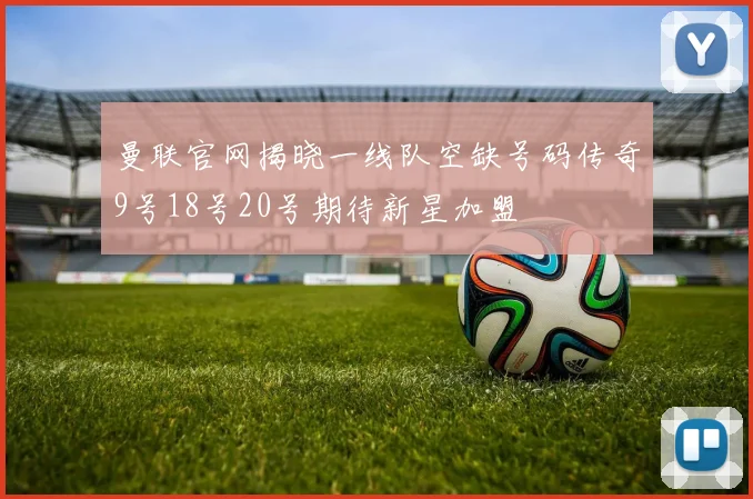 曼联官网揭晓一线队空缺号码传奇9号18号20号期待新星加盟