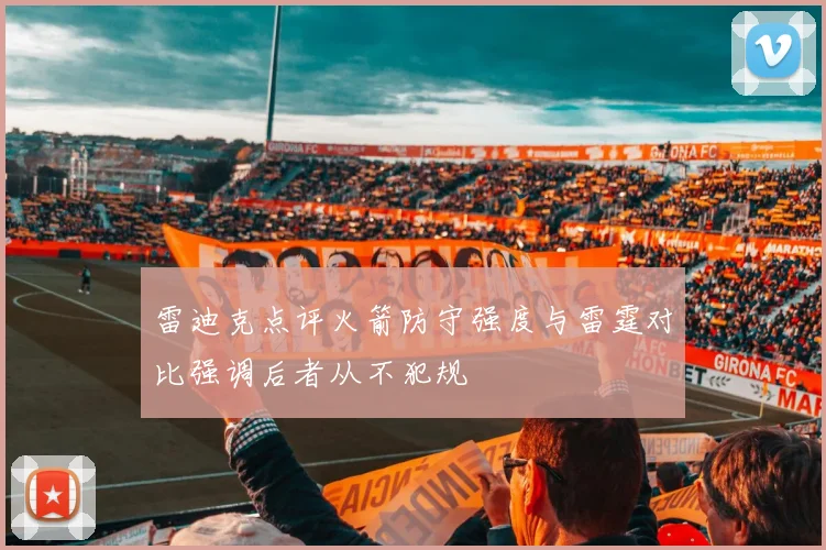 雷迪克点评火箭防守强度与雷霆对比强调后者从不犯规