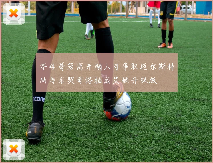 字母哥若离开湖人可争取迈尔斯特纳与东契奇搭档成艾顿升级版