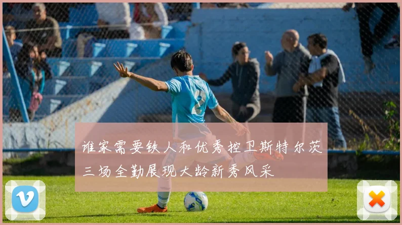 谁家需要铁人和优秀控卫斯特尔茨三场全勤展现大龄新秀风采