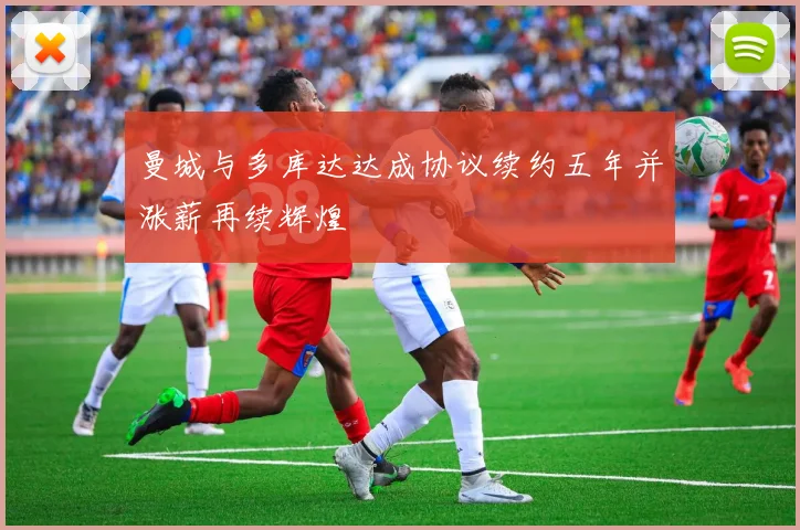 曼城与多库达达成协议续约五年并涨薪再续辉煌