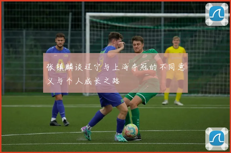 张镇麟谈辽宁与上海夺冠的不同意义与个人成长之路