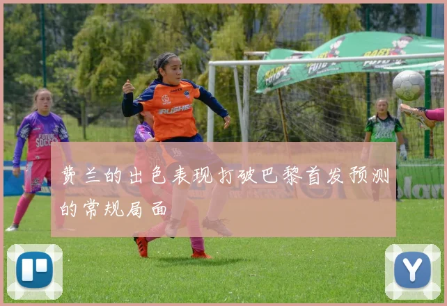 费兰的出色表现打破巴黎首发预测的常规局面