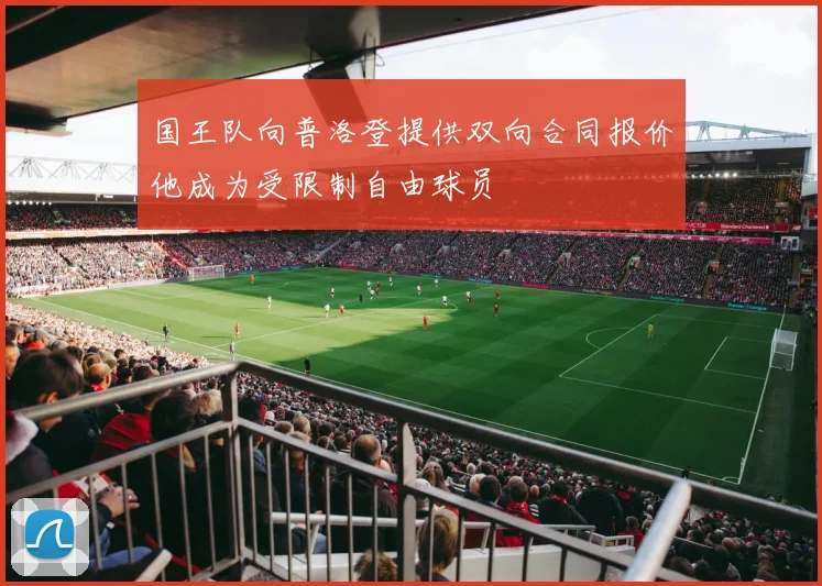 国王队向普洛登提供双向合同报价他成为受限制自由球员