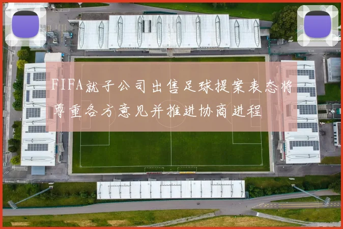 FIFA就子公司出售足球提案表态将尊重各方意见并推进协商进程