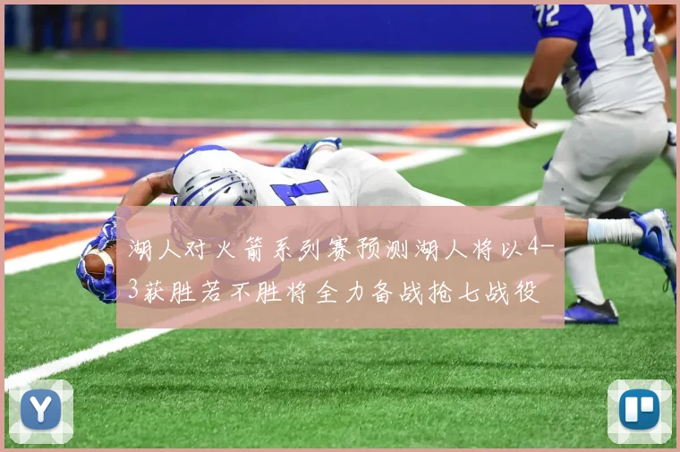 湖人对火箭系列赛预测湖人将以4-3获胜若不胜将全力备战抢七战役