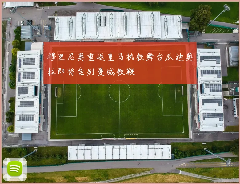 穆里尼奥重返皇马执教舞台瓜迪奥拉即将告别曼城教鞭
