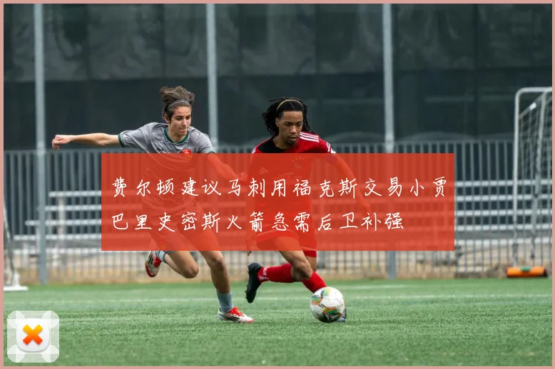 费尔顿建议马刺用福克斯交易小贾巴里史密斯火箭急需后卫补强